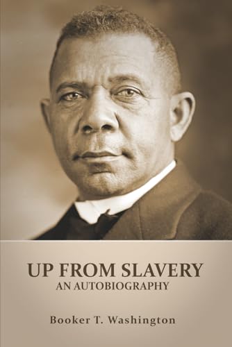 UP FROM SLAVERY (Annotated): AN AUTOBIOGRAPHY by Booker T. Washington - an American Slave, his Life from slavery to freedom, Slavery in the South and the American Abolishment of Slavery