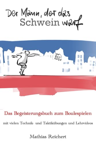 Der Mann, der das Schwein warf - Das Begeisterungsbuch zum Boulespielen:...