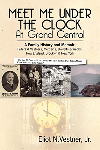 Meet Me Under The Clock At Grand Central: A Family History and Memoir: Fullers & Vestners, Merceins, Dwights & Webbs, New England, Brooklyn, New York