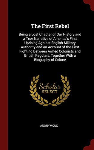 The First Rebel: Being a Lost Chapter of Our History and a True...
