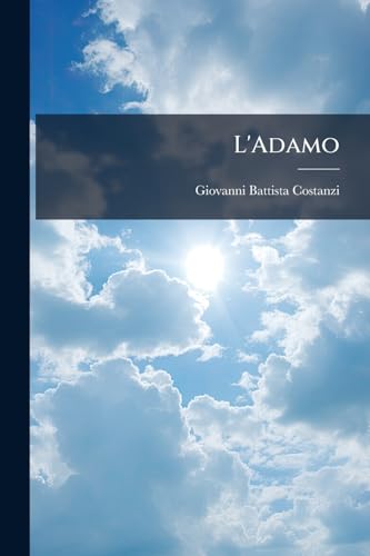 L'Adamo: Componimento da cantarsi nell'oratorio de' padri di S. Filippo Neri di Roma, la sera della festa della ssma. annunziata (Italian Edition)