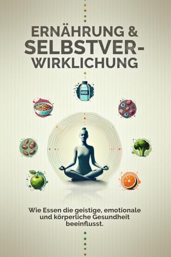 Ernährung und Selbstverwirklichung: Wie Essen die geistige, emotionale und körperliche Gesundheit beeinflusst