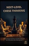 Next-Level Chess Thinking: How to Analyse Positions, Avoid Blunders, and Turn Every Move into a Winning Plan