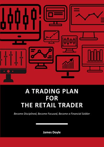 A Trading Plan For The Retail Trader: Become Disciplined, Become Focused, Become A Financial Soldier