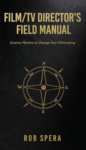 FILM/TV DIRECTOR'S FIELD MANUAL: Seventy Maxims to Change Your Filmmaking
