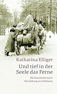 Und tief in der Seele das Ferne: Die Geschichte einer Vertreibung aus Schlesien