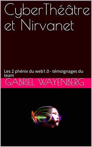 CyberThéâtre et Nirvanet: Les 2 phénix du web1.0: témoignages du team (French Edition)