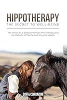 Hippotherapy: The Secret to Well-being.: The horse as a bridge between pet therapy and the rebirth of mental and physical health. (Books on the ... connection: Dogs, Horses and felines) B0CRZ8T8LL Book Cover