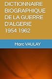  DICTIONNAIRE BIOGRAPHIQUE DE LA GUERRE D\'ALGERIE 1954 1962