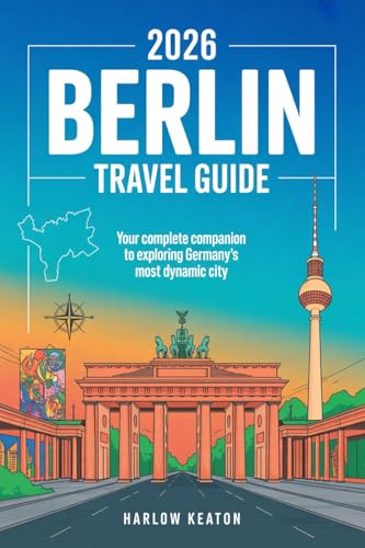 2026 Berlin Travel Guide : Your Complete Companion to Exploring Germany's Most Dynamic City
