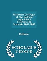 Historical Catalogue of the Dedham High School Teachers and Students 1851-1889 - Scholar's Choice Edition 1297353854 Book Cover