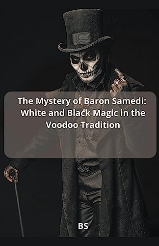 The Mystery Of Baron Samedi: White And Black Magic In The Voodoo Tradition