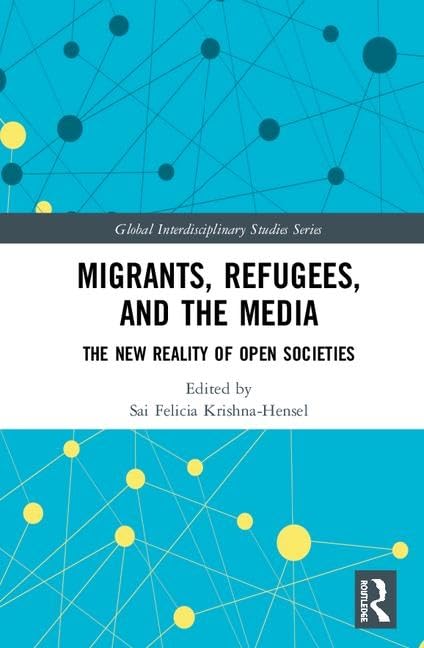 Migrants, Refugees, and the Media: The New Reality of Open Societies (Global Interdisciplinary Studies Series)      1st Edition