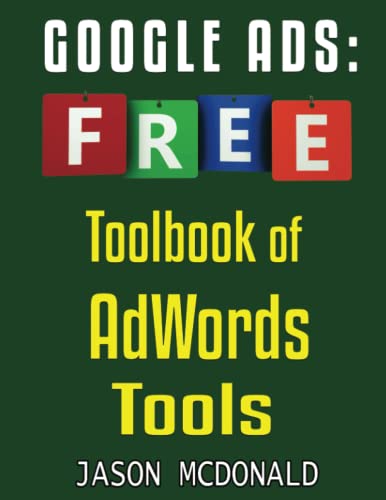 Google Ads (AdWords) Toolbook: Ultimate Almanac of Free Google Ads Tools Apps Plugins Tutorials Videos Conferences Books Events Blogs News Sources and Every Other Resource