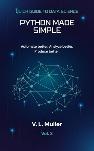 Python Made Simple: Automate better. Analyze better. Produce better. (Quick Guide to Data Science Book 3)