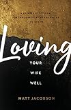 Loving Your Wife Well: A 52-Week Devotional for the Deeper, Richer Marriage You Desire - Matt Jacobson 