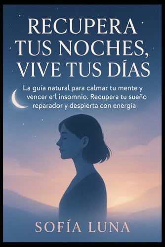 Recupera Tus Noches, Vive Tus Días: La guía natural para calmar tu mente y vencer el insomnio. Recupera tu sueño reparador y despierta con energía