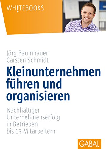 Kleinunternehmen führen und organisieren: Nachhaltiger Unternehmenserfolg in Betrieben bis 15 Mitarbeitern (Whitebooks)