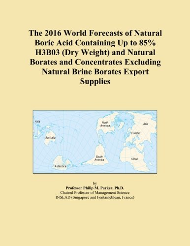 The 2016 World Forecasts of Natural Boric Acid Containing Up to 85% H3B03 (Dry Weight) and Natural Borates and Concentrates Excluding Natural Brine Borates Export Supplies