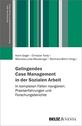 Gelingendes Case Management in der Sozialen Arbeit: In komplexen Fällen navigieren: Praxiserfahrungen und Forschungsberichte (Buchreihe der ogsa – Österreichische Gesellschaft für Soziale Arbeit)