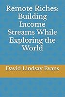 Remote Riches: Building Income Streams While Exploring the World B0DZ6SXPKH Book Cover
