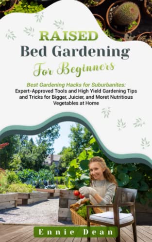 “Raised Bed Gardening for Beginners: Best Gardening Hacks for Suburbanites: Expert-Approved Tools and High Yield Gardening Tips and Tricks for Bigger, Juicier, and More Nutritious Vegetables at Home