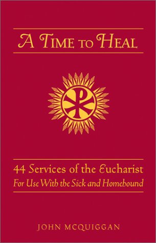 A Time to Heal: 50 Prayer Services for the Sick and Homebound