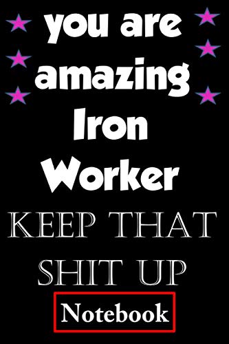 you are amazing Iron Worker keep that shit up: Funny Iron Worker Gift, Blank Lined, Composition Notebook, Appreciation Gifts for Women, men, Friends, ... (Birthday and Christmas Cards alternative)