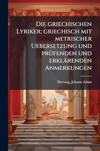 Die griechischen Lyriker; griechisch mit metrischer Uebersetzung und prüfenden und erklärenden Anmerkungen: 5-6 (German Edition)