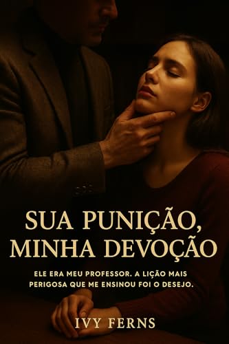 Sua Punição, Minha Devoção: Ele era meu professor. A lição mais perigosa que me ensinou foi o desejo. - Ferns, Ivy