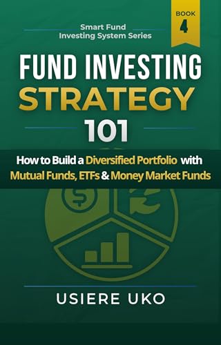 Fund Investing Strategy 101: How to Build a Diversified Portfolio with Mutual Funds, ETFs & Money Market Funds (Smart Fund Investing System Book 4)