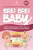 BREI BREI BABY - Das große Kochbuch für Babybrei Rezepte: Einfach, schnell & lecker zum selber kochen mit über 151 Beikost Rezepten. Inklusive Tipps für den Start mit der Beikost im ersten Babyjahr