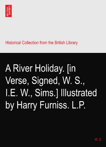 A River Holiday. [in Verse, Signed, W. S., I.E. W., Sims.] Illustrated by Harry Furniss. L.P.