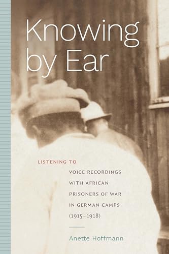 Knowing by Ear: Listening to Voice Recordings with African Prisoners of War in German Camps (1915–1918) (English Edition)