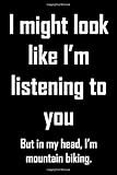 I might look like I'm listening to you but in my head I'm mountain biking.: Funny gag mountain biker quote gift with 110 blank lined pages, paperback journal notebook.