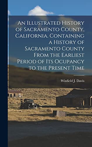 An Illustrated History of Sacramento County, California. Containing a History of Sacramento County From the Earliest Period of its Ocupancy to the Present Time