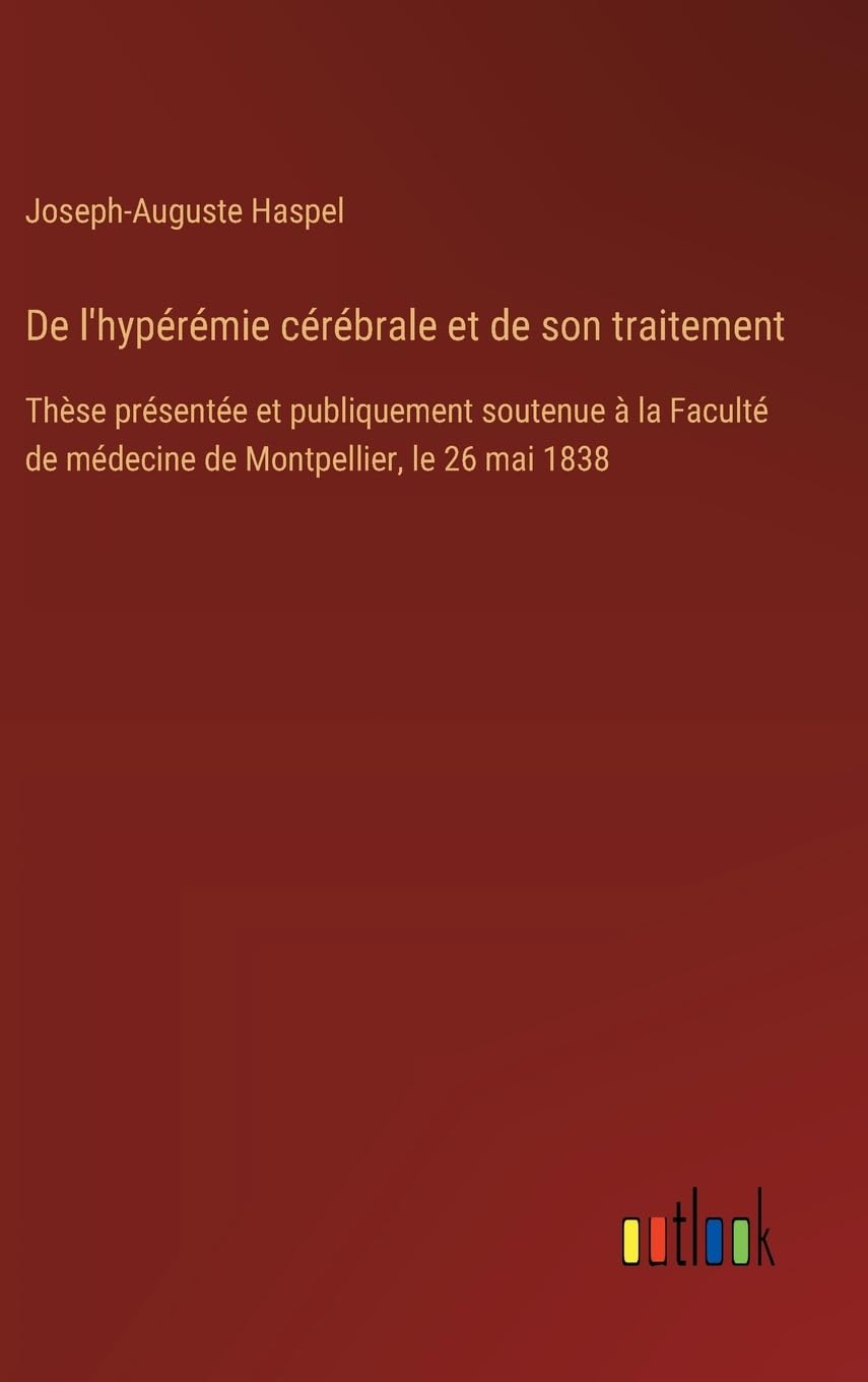 De l'hypérémie cérébrale et de son traitement: Thèse présentée et publiquement soutenue à la Faculté de médecine de Montpellier, le 26 mai 1838