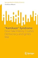 “Kamikaze” Syndrome: How Fake History Crushes Democracy and Ignites War (SpringerBriefs in Political Science) 9819521912 Book Cover