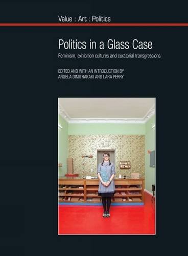 Politics in a Glass Case: Feminism, Exhibition Cultures and Curatorial Transgressions: 7 (Value: Art: Politics)