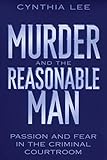 Murder and the Reasonable Man: Passion and Fear in the Criminal Courtroom (Critical America, 37)