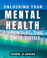 Unlocking Your Mental Health Potential: The DSM-5 Guide: Maximizing Your Mental Wellness: A Comprehensive DSM-5 Companion. B0D4W1CR9P Book Cover
