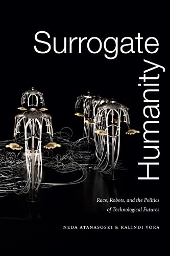 Surrogate Humanity: Race, Robots, and the Politics of Technological Futures (Perverse Modernities: A Series Edited by Jack Halberstam and Lisa Lowe)