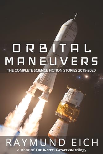 Orbital Maneuvers: The Complete Science Fiction Stories 2019-2020 (The Complete Science Fiction Stories of Raymund Eich)