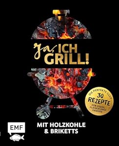 Ja, ich grill! – Mit Holzkohle und Briketts: Die perfekte Glut: 30 Rezepte für Fisch, Fleisch und Gemüse