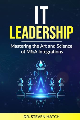 IT Leadership: Mastering the Art and Science of M&A Integrations