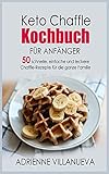  Keto Chaffle Kochbuch Fur Anfanger: 50 schnelle, einfache und leckere Chaffle-Rezepte für die ganze Familie