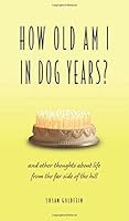 How Old Am I in Dog Years?: And Other Thoughts About Life from the Far Side of the Hill 1634133927 Book Cover