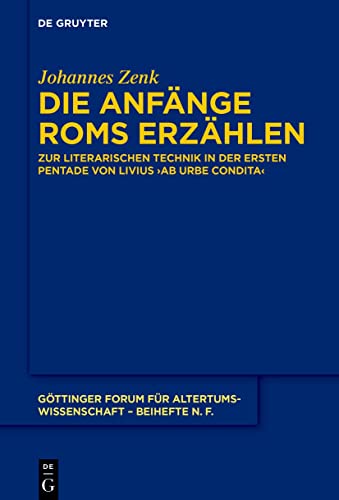Die Anfänge Roms erzählen: Zur literarischen Technik in der ersten Pentade von Livius' ›ab urbe condita‹ (Göttinger Forum für Altertumswissenschaft. Beihefte N.F., 12, Band 12)