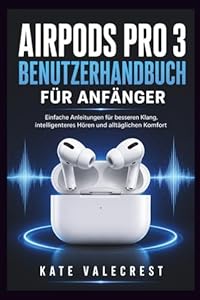 AIRPODS PRO 3 BENUTZERHANDBUCH FÜR ANFÄNGER: Einfache Anleitungen für besseren Klang, intelligenteres Hören und alltäglichen Komfort
