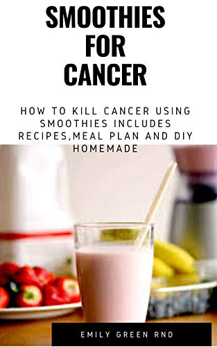 SMOOTHIES FOR CANCER: How to kill cancer using smoothies includes recipes, meal plan and DIY homemade